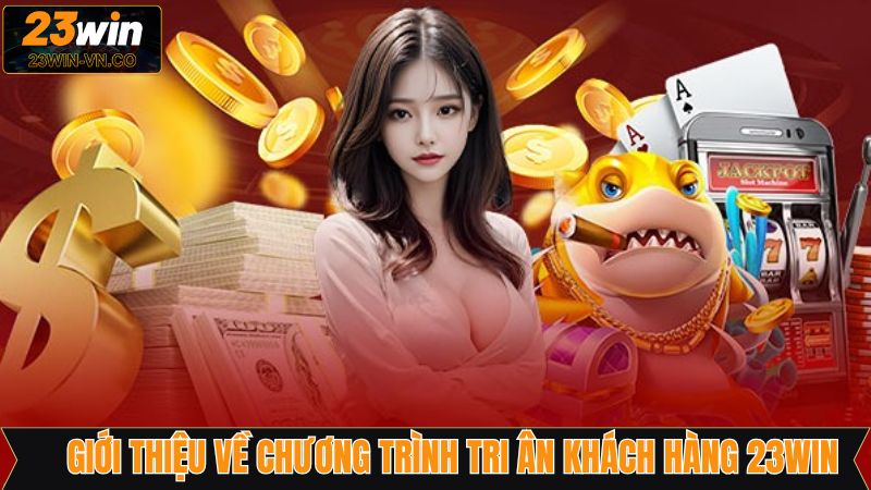 Chương Trình Tri Ân Khách Hàng 23Win Nhận Thưởng Hấp Dẫn 2 Tổng quan về chương trình tri ân tại nhà cái 23Win
