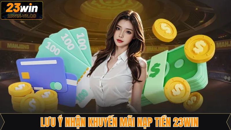 Khuyến Mãi Nạp Tiền 23Win - Tăng Cơ Hội Thắng Lớn Cho Hội Viên 4 Những lưu ý quan trọng giúp nhận ưu đãi thành công