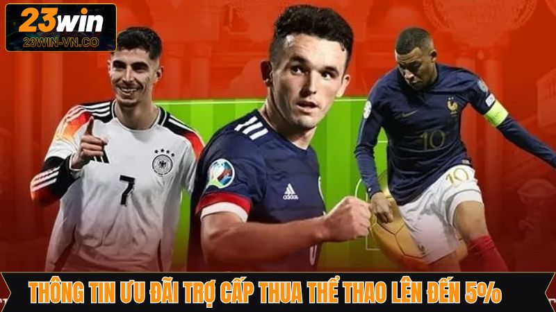 Trợ Cấp Thua Thể Thao Lên Đến 5% - Hoàn Tiền Khủng Tại 23Win 2 Thông tin ưu đãi trợ cấp thua thể thao lên đến 5%